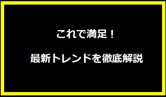 これで満足！最新トレンドを徹底解説