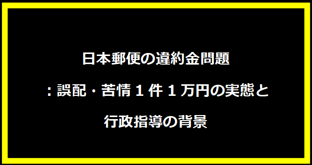 日本郵便の違約金問題：誤配・苦情1件1万円の実態と行政指導の背景