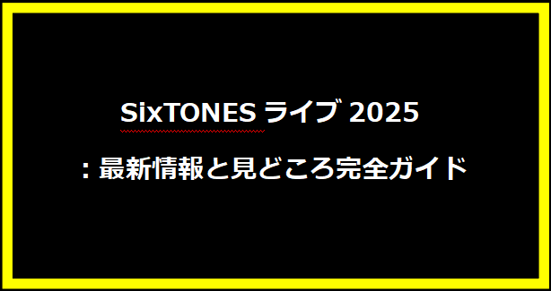 SixTONESライブ2025：最新情報と見どころ完全ガイド