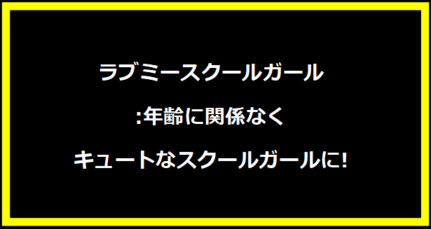 ラブミースクールガール:年齢に関係なくキュートなスクールガールに!