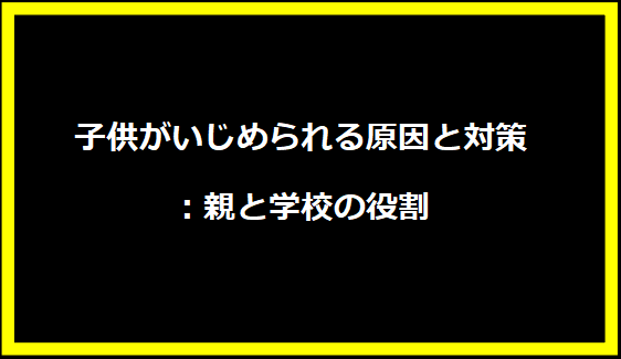 子供がいじめられる原因と対策：親と学校の役割