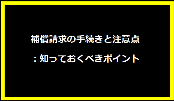 補償請求の手続きと注意点：知っておくべきポイント