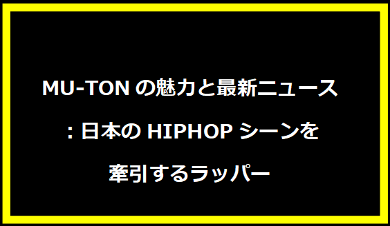 MU-TONの魅力と最新ニュース：日本のHIPHOPシーンを牽引するラッパー