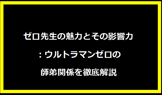 ゼロ先生の魅力とその影響力：ウルトラマンゼロの師弟関係を徹底解説