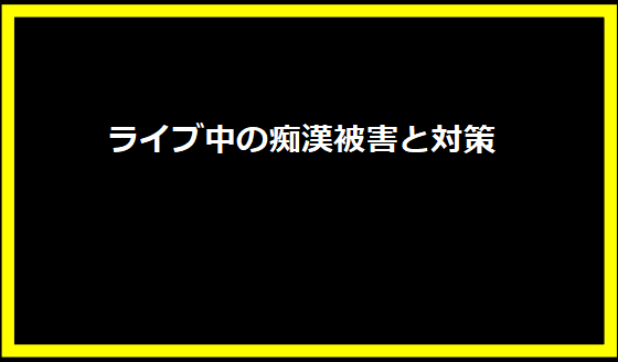 ライブ中の痴漢被害と対策