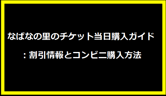 なばなの里のチケット当日購入ガイド：割引情報とコンビニ購入方法