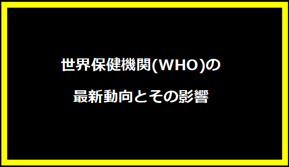 世界保健機関(WHO)の最新動向とその影響