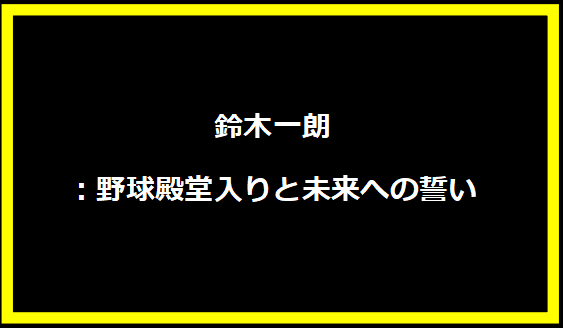 鈴木一朗：野球殿堂入りと未来への誓い