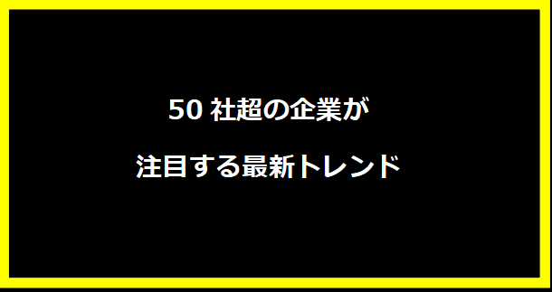 50社超の企業が注目する最新トレンド