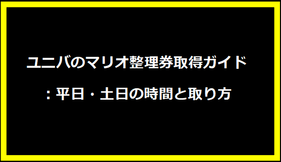 ユニバのマリオ整理券取得ガイド：平日・土日の時間と取り方