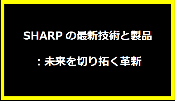 SHARPの最新技術と製品：未来を切り拓く革新