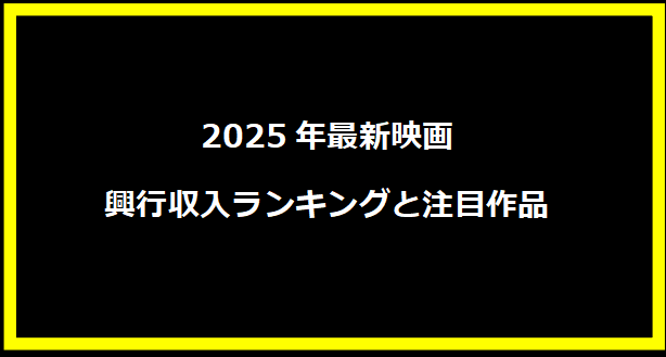 2025年最新映画興行収入ランキングと注目作品