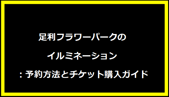 足利フラワーパークのイルミネーション：予約方法とチケット購入ガイド