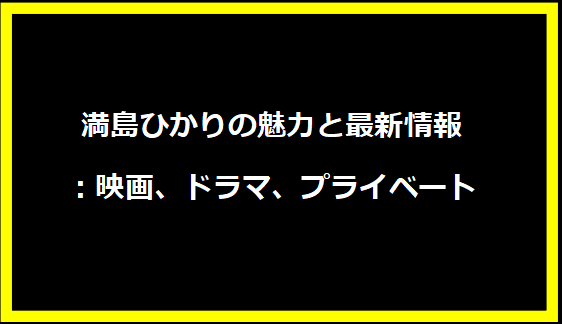 満島ひかりの魅力と最新情報：映画、ドラマ、プライベート
