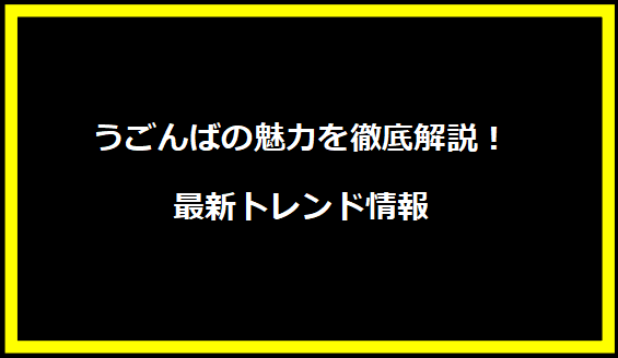 うごんばの魅力を徹底解説！最新トレンド情報