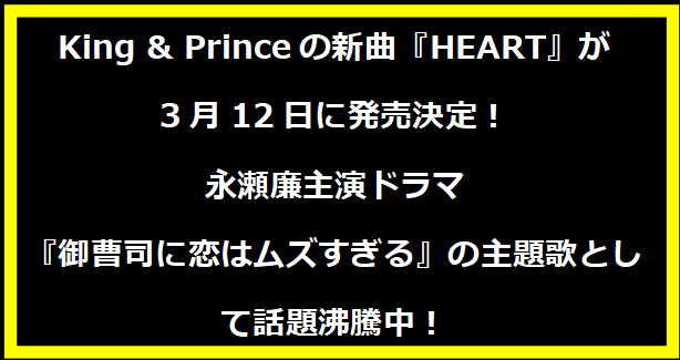 King & Princeの新曲『HEART』が3月12日に発売決定！永瀬廉主演ドラマ『御曹司に恋はムズすぎる』の主題歌として話題沸騰中！