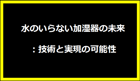 水のいらない加湿器の未来：技術と実現の可能性