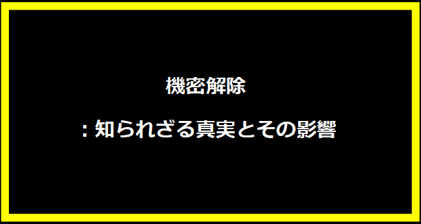 機密解除：知られざる真実とその影響