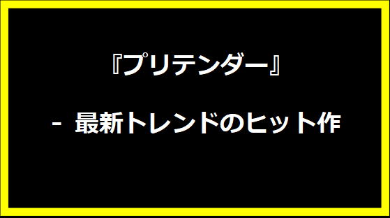 『プリテンダー』 - 最新トレンドのヒット作