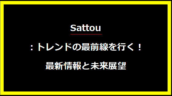 sattou：トレンドの最前線を行く！最新情報と未来展望