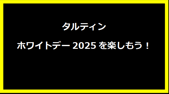 タルティンホワイトデー2025を楽しもう！