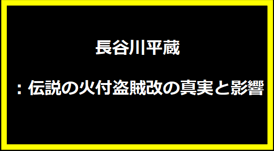 長谷川平蔵：伝説の火付盗賊改の真実と影響