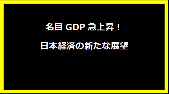 名目GDP急上昇！日本経済の新たな展望