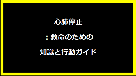 心肺停止：救命のための知識と行動ガイド