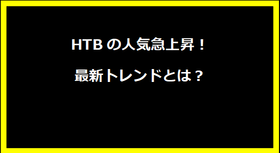 HTBの人気急上昇！最新トレンドとは？