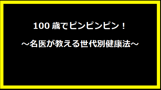 100歳でピンピンピン！～名医が教える世代別健康法～