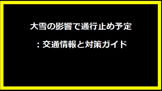 大雪の影響で通行止め予定：交通情報と対策ガイド