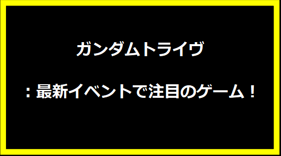 ガンダムトライヴ：最新イベントで注目のゲーム！