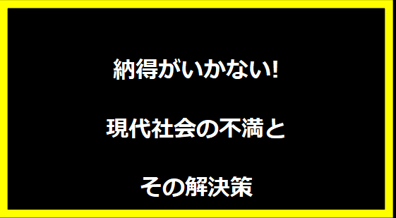 納得がいかない!現代社会の不満とその解決策