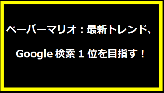 ペーパーマリオ：最新トレンド、Google検索1位を目指す！