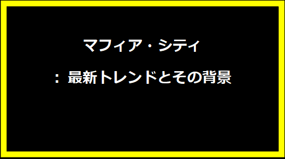 マフィア・シティ: 最新トレンドとその背景