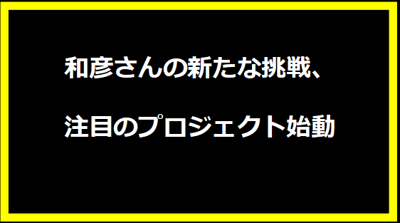 和彦さんの新たな挑戦、注目のプロジェクト始動