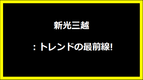 新光三越：トレンドの最前線!