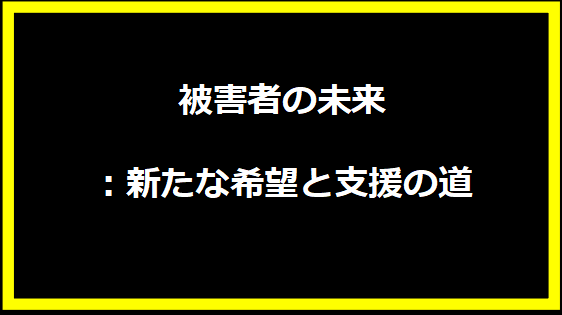 被害者の未来：新たな希望と支援の道