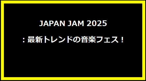 JAPAN JAM 2025：最新トレンドの音楽フェス！