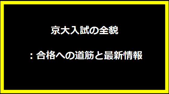 京大入試の全貌：合格への道筋と最新情報