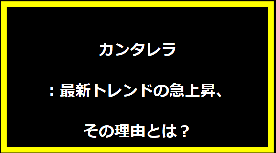 カンタレラ：最新トレンドの急上昇、その理由とは？