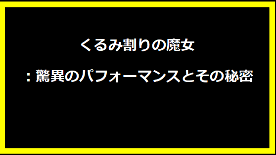 くるみ割りの魔女：驚異のパフォーマンスとその秘密