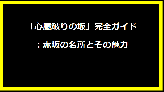 「心臓破りの坂」完全ガイド：赤坂の名所とその魅力