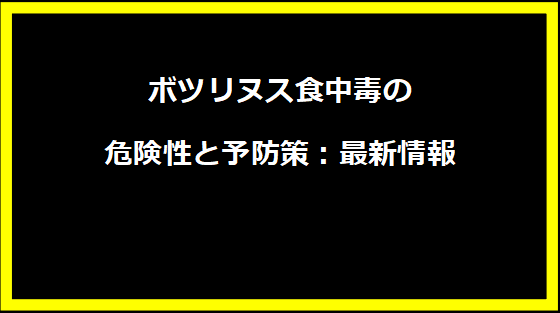 ボツリヌス食中毒の危険性と予防策：最新情報