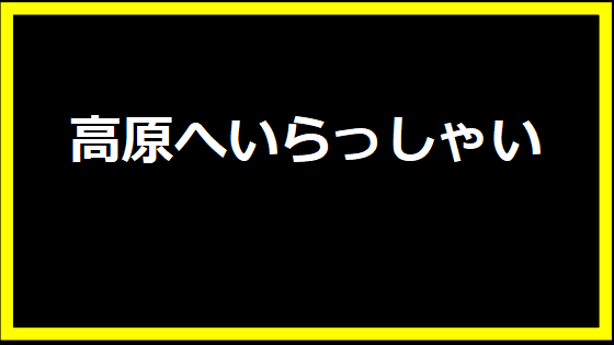 高原へいらっしゃい