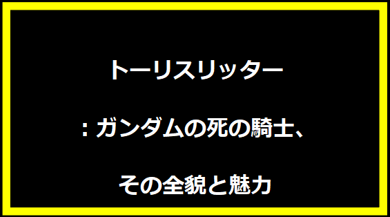 トーリスリッター：ガンダムの死の騎士、その全貌と魅力