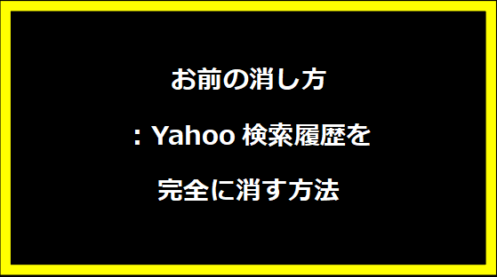 お前の消し方：Yahoo検索履歴を完全に消す方法