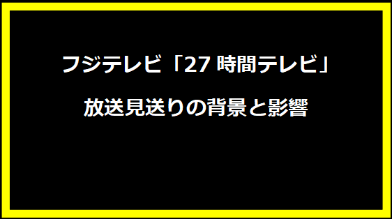  フジテレビ「27時間テレビ」放送見送りの背景と影響