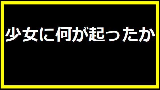 少女に何が起ったか