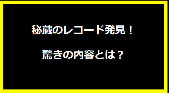 秘蔵のレコード発見！驚きの内容とは？